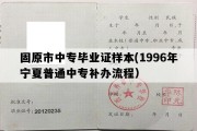 固原市中专毕业证样本(1996年宁夏普通中专补办流程）