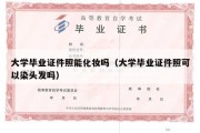 大学毕业证件照能化妆吗（大学毕业证件照可以染头发吗）