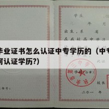 中专毕业证书怎么认证中专学历的（中专毕业证如何认证学历?）