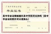 高中毕业证模板图片高中学历可以改吗（高中毕业证的照片可以更换么）