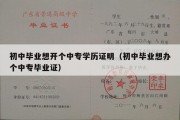 初中毕业想开个中专学历证明（初中毕业想办个中专毕业证）