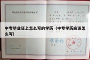 中专毕业证上怎么写的学历（中专学历应该怎么写）