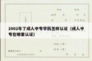 2002年了成人中专学历怎样认证（成人中专在哪里认证）