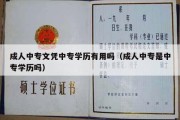 成人中专文凭中专学历有用吗（成人中专是中专学历吗）