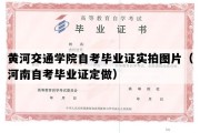 黄河交通学院自考毕业证实拍图片（河南自考毕业证定做）