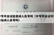 中专毕业证能报成人高考吗（中专毕业证可以参加成人高考吗）