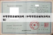 中专学历会被淘汰吗（中专学历会被淘汰吗女生）