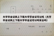 大学毕业证网上下载大学毕业证可以吗（大学毕业证网上下载大学毕业证可以吗安全吗）