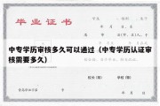 中专学历审核多久可以通过（中专学历认证审核需要多久）