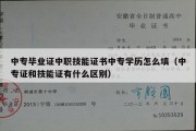 中专毕业证中职技能证书中专学历怎么填（中专证和技能证有什么区别）