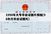 1990年大专毕业证图片模板(90年代毕业证图片)