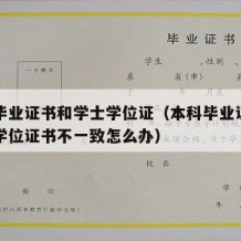 本科毕业证书和学士学位证（本科毕业证书和学士学位证书不一致怎么办）