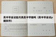 高中毕业证能代表高中学籍吗（高中毕业证p图软件）