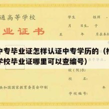 梅州中专毕业证怎样认证中专学历的（梅州市技工学校毕业证哪里可以查编号）