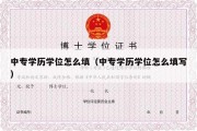 中专学历学位怎么填（中专学历学位怎么填写）