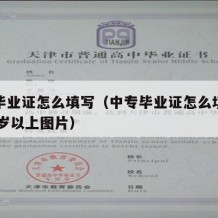 中专毕业证怎么填写（中专毕业证怎么填写今年44岁以上图片）