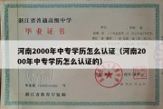 河南2000年中专学历怎么认证（河南2000年中专学历怎么认证的）