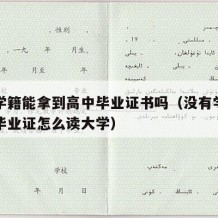 没有学籍能拿到高中毕业证书吗（没有学籍有高中毕业证怎么读大学）