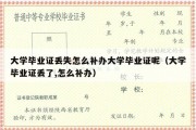 大学毕业证丢失怎么补办大学毕业证呢（大学毕业证丢了,怎么补办）