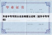 外省中专学历认证去哪里认证呢（省外中专学校）