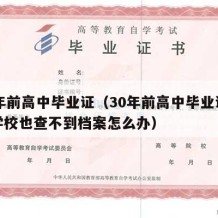 30年前高中毕业证（30年前高中毕业证丢失学校也查不到档案怎么办）