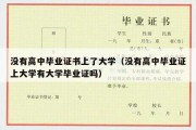 没有高中毕业证书上了大学（没有高中毕业证上大学有大学毕业证吗）