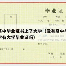 没有高中毕业证书上了大学（没有高中毕业证上大学有大学毕业证吗）