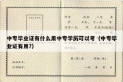 中专毕业证有什么用中专学历可以考（中专毕业证有用?）