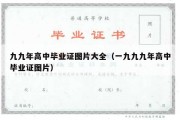 九九年高中毕业证图片大全（一九九九年高中毕业证图片）