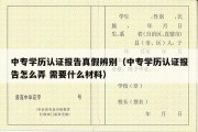 中专学历认证报告真假辨别（中专学历认证报告怎么弄 需要什么材料）