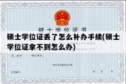 硕士学位证丢了怎么补办手续(硕士学位证拿不到怎么办)