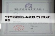 中专毕业证如何认证2004年中专毕业证的真假