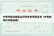 中专学历证明怎么打印中专学历证书（中专如何打学历证明）