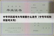 中专学历报考大专需要什么条件（中专学历如何报考大专）