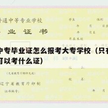 只有中专毕业证怎么报考大专学校（只有中专文凭可以考什么证）