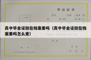 高中毕业证放在档案里吗（高中毕业证放在档案里吗怎么查）