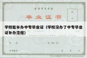 学校能补办中专毕业证（学校没办了中专毕业证补办流程）