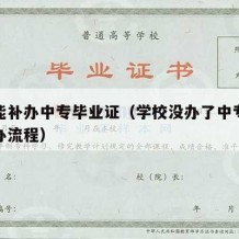 学校能补办中专毕业证（学校没办了中专毕业证补办流程）