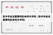 高中毕业证重要吗影响考大学吗（高中毕业证重要吗影响考大学吗）