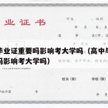 高中毕业证重要吗影响考大学吗（高中毕业证重要吗影响考大学吗）