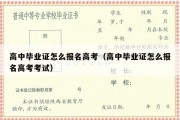 高中毕业证怎么报名高考（高中毕业证怎么报名高考考试）