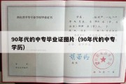 90年代的中专毕业证图片（90年代的中专学历）