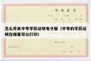 怎么开具中专学历证明电子版（中专的学历证明在哪里可以打印）