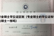 专业硕士学位证区别（专业硕士的学位证和学位硕士一样吗）