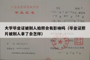 大学毕业证被别人拍照会有影响吗（毕业证照片被别人拿了会怎样）