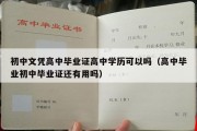 初中文凭高中毕业证高中学历可以吗（高中毕业初中毕业证还有用吗）