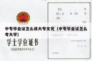 中专毕业证怎么读大专文凭（中专毕业证怎么考大学）