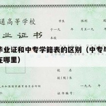 中专毕业证和中专学籍表的区别（中专毕业学籍表在哪里）