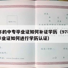 97年的中专毕业证如何补证学历（97年中专毕业证如何进行学历认证）