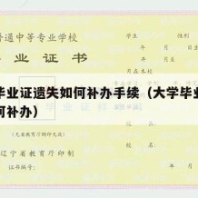 大学毕业证遗失如何补办手续（大学毕业证丢失如何补办）